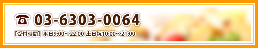 TEL:03-6303-0064 【受付時間】平日9:00～22:00 土日祝10:00～21:00