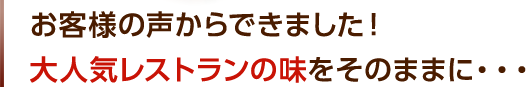 お客様の声からできました！大人気レストランの味をそのままに…