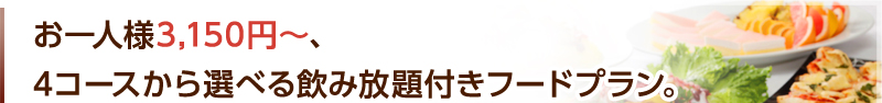 お一人様3,150円～、4コースから選べる飲み放題付きフードプラン。