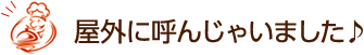 屋外に呼んじゃいました♪