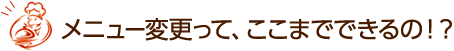 メニュー変更って、ここまでできるの！？